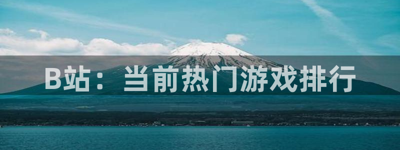 杏耀官网的奇趣腾讯是真的吗：B站：当前热门游戏排行