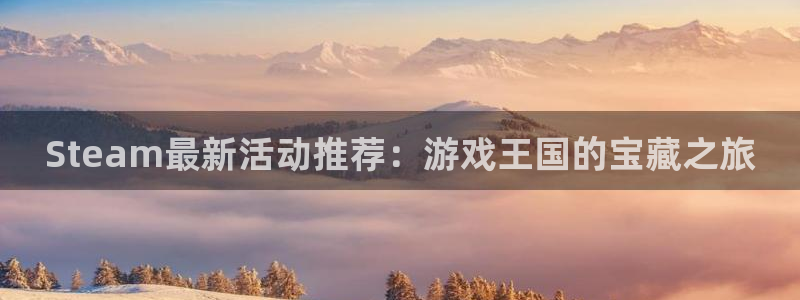 杏耀官网官网注册账号是什么：Steam最新活动推荐：游戏王国的宝藏之旅